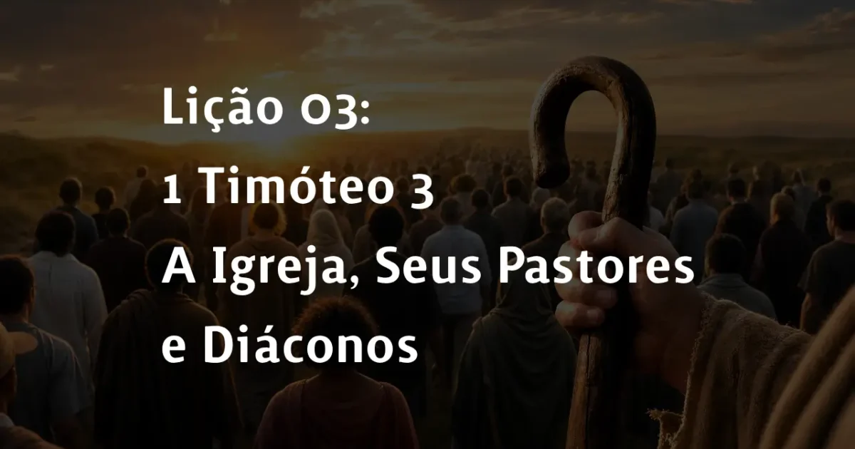 Lição 03: 1 Timóteo 3 – A Igreja, Seus Pastores e Diáconos | 2° Trimestre De 2026 | EBD PECC