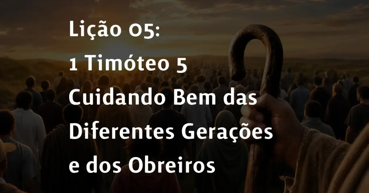 Lição 05: 1 Timóteo 5 – Cuidando Bem das Diferentes Gerações e dos Obreiros | 2° Trimestre De 2026 | EBD PECC