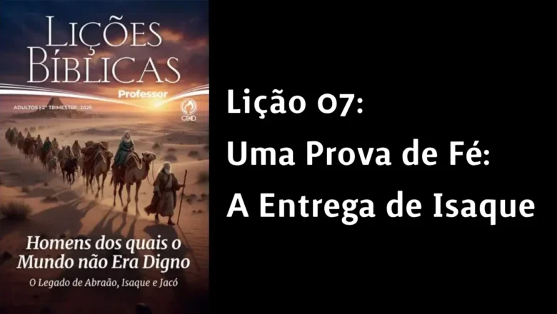Lição 07: Uma prova de Fé – a entrega de Isaque | 2° Trimestre de 2026 | EBD ADULTOS