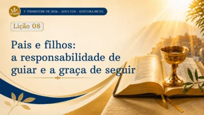Lição 08: Pais e filhos – A Responsabilidade de guiar e a Graça de seguir | 3º Trimestre de 2026 | EBD BETEL